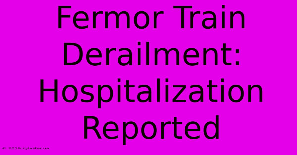 Fermor Train Derailment: Hospitalization Reported