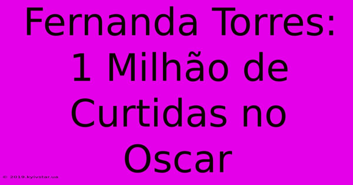 Fernanda Torres: 1 Milhão De Curtidas No Oscar