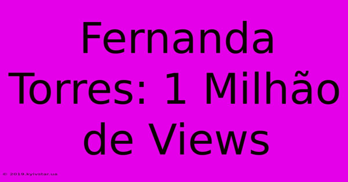 Fernanda Torres: 1 Milhão De Views