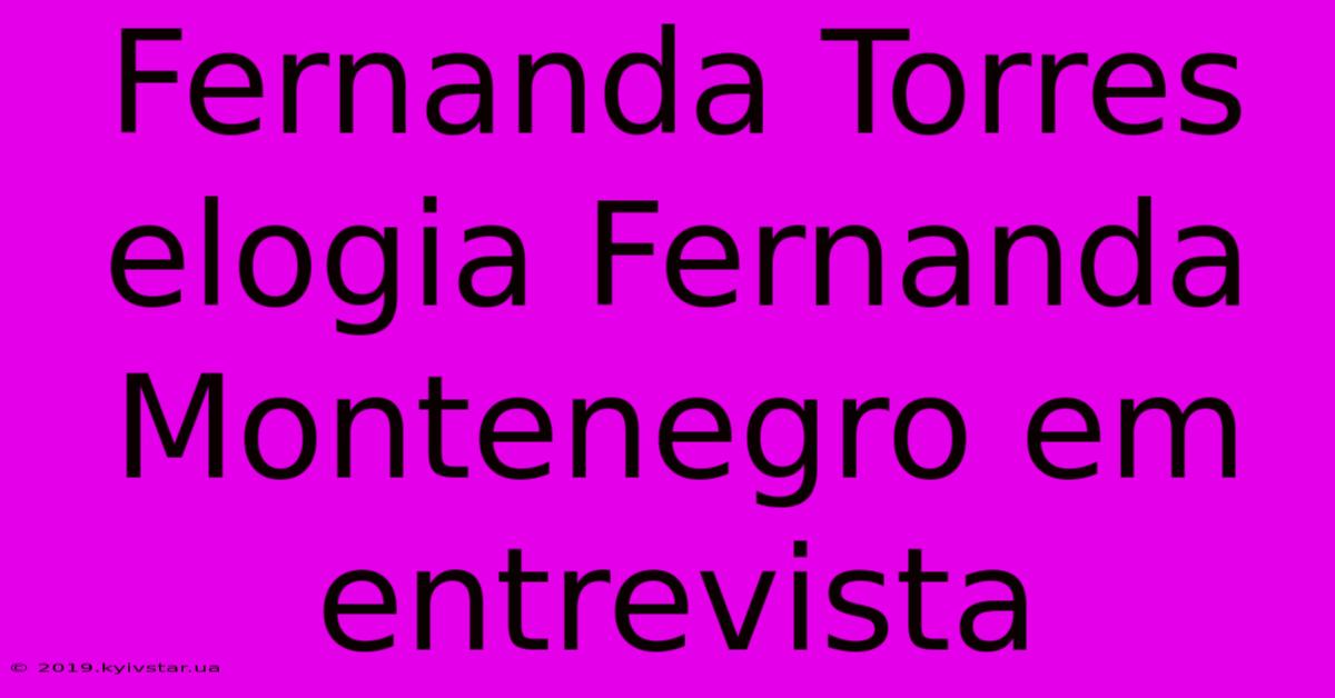 Fernanda Torres Elogia Fernanda Montenegro Em Entrevista 