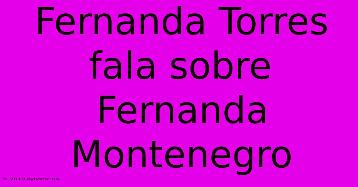 Fernanda Torres Fala Sobre Fernanda Montenegro