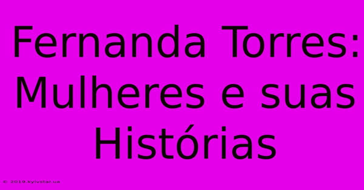 Fernanda Torres: Mulheres E Suas Histórias 