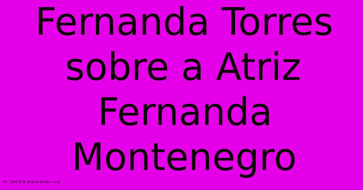 Fernanda Torres Sobre A Atriz Fernanda Montenegro