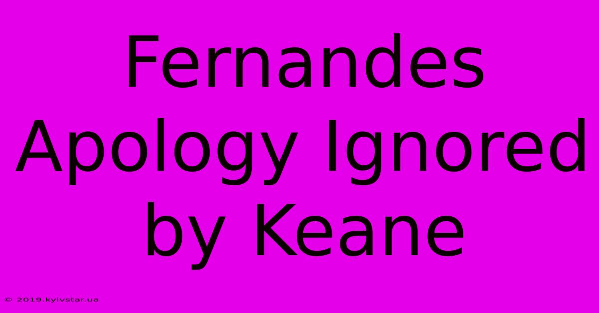 Fernandes Apology Ignored By Keane 