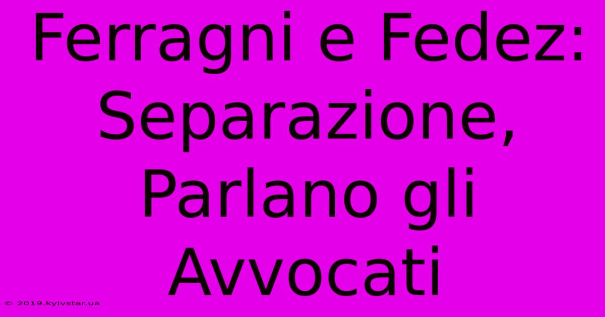 Ferragni E Fedez: Separazione, Parlano Gli Avvocati