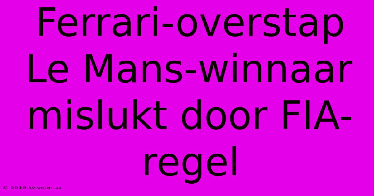 Ferrari-overstap Le Mans-winnaar Mislukt Door FIA-regel
