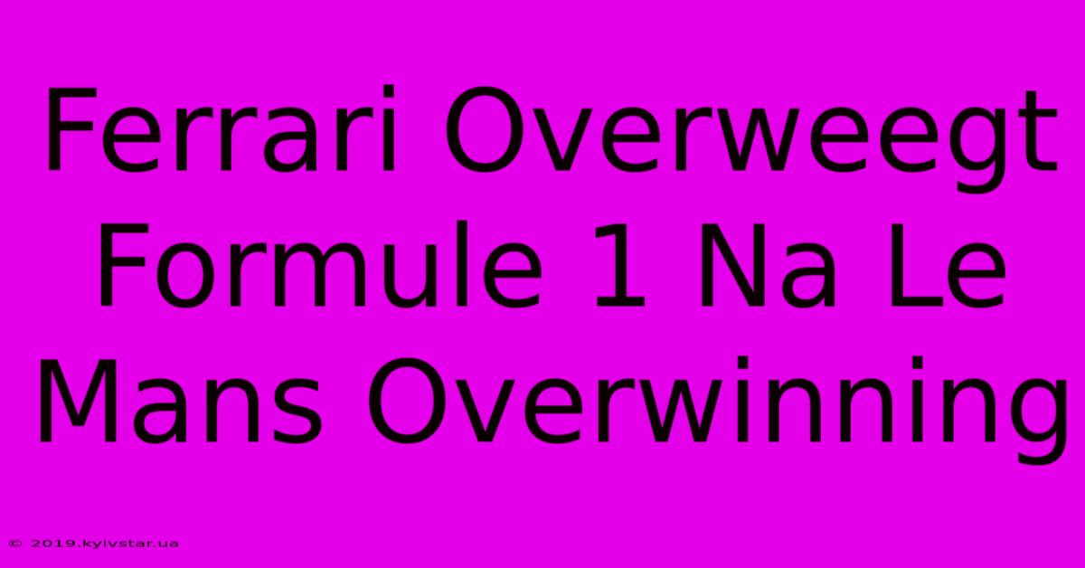 Ferrari Overweegt Formule 1 Na Le Mans Overwinning 