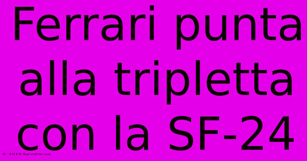 Ferrari Punta Alla Tripletta Con La SF-24