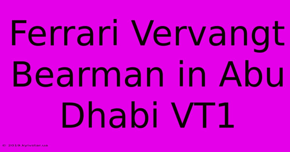 Ferrari Vervangt Bearman In Abu Dhabi VT1