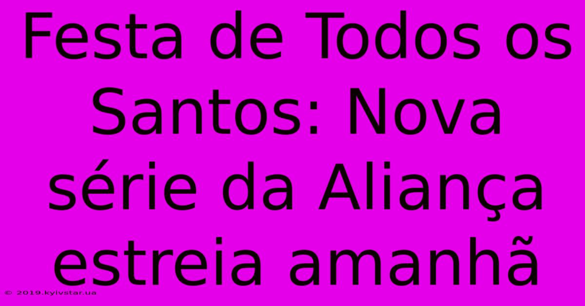 Festa De Todos Os Santos: Nova Série Da Aliança Estreia Amanhã