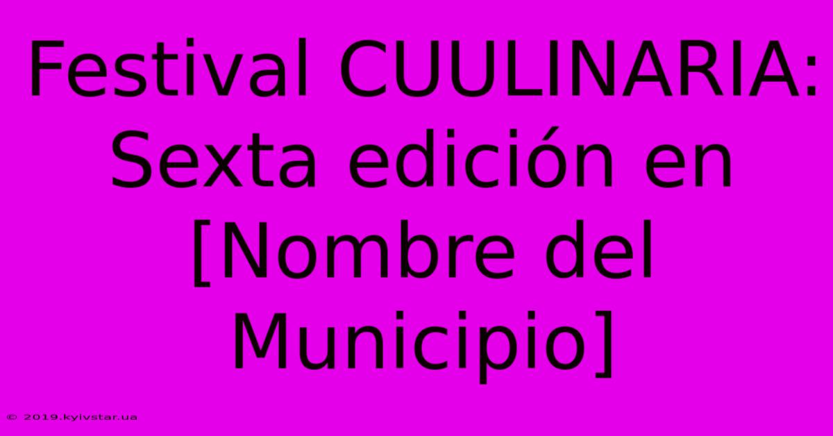 Festival CUULINARIA: Sexta Edición En [Nombre Del Municipio]