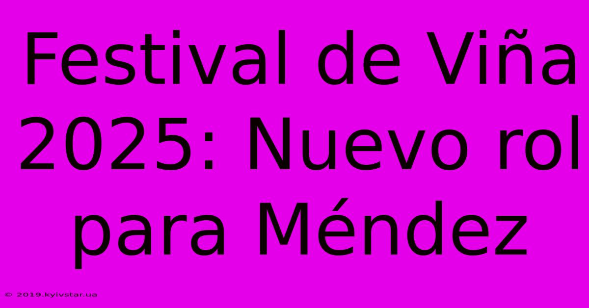 Festival De Viña 2025: Nuevo Rol Para Méndez