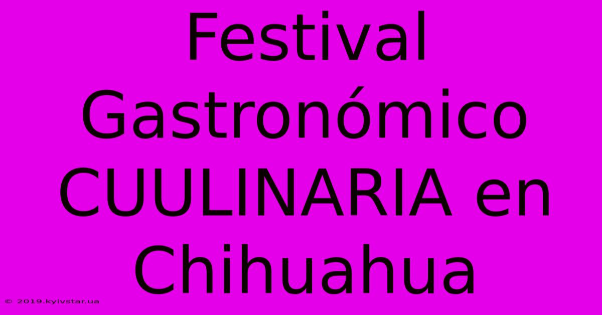 Festival Gastronómico CUULINARIA En Chihuahua