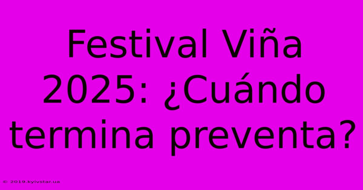 Festival Viña 2025: ¿Cuándo Termina Preventa?