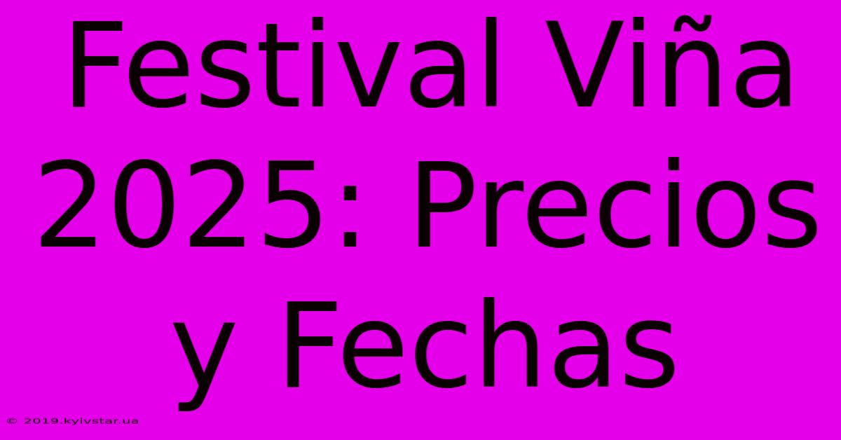 Festival Viña 2025: Precios Y Fechas