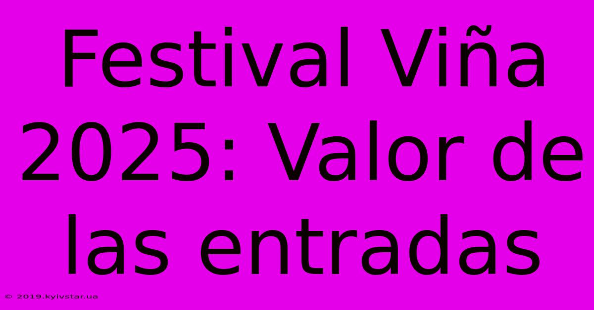 Festival Viña 2025: Valor De Las Entradas