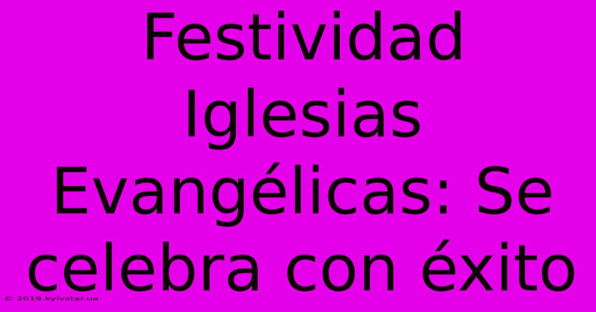 Festividad Iglesias Evangélicas: Se Celebra Con Éxito 