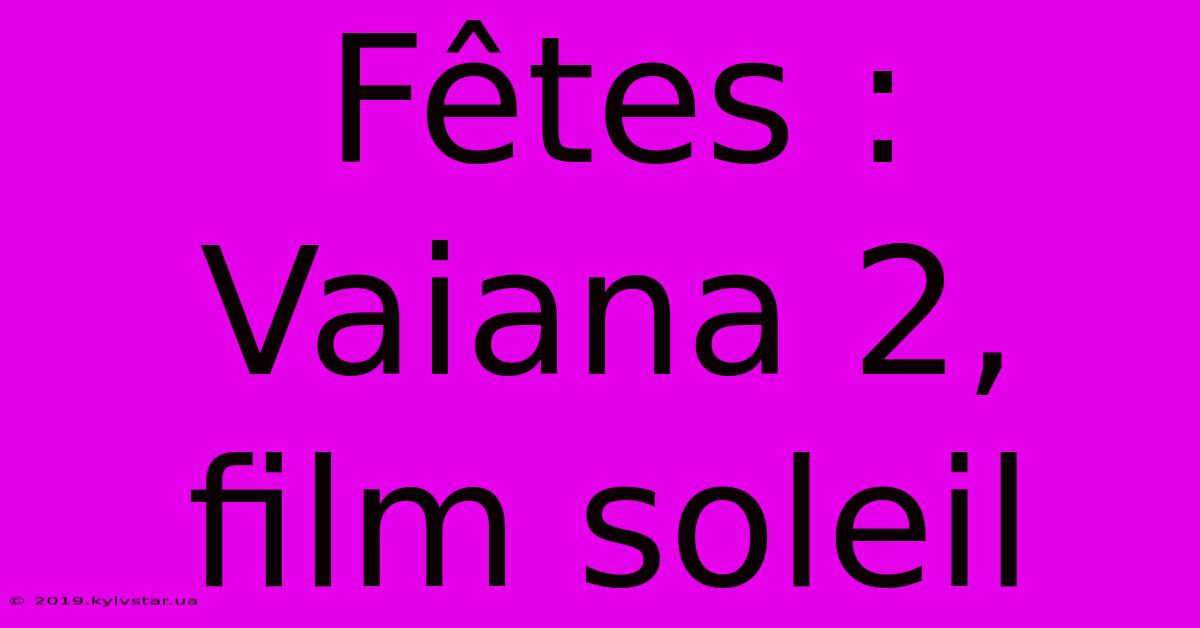 Fêtes : Vaiana 2, Film Soleil