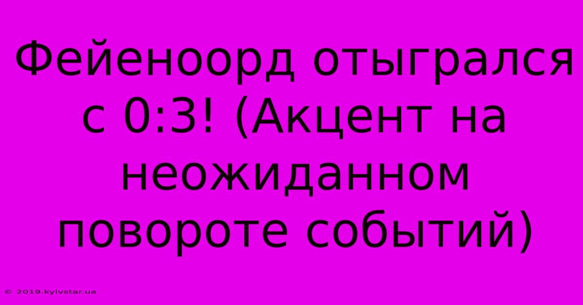 Фейеноорд Отыгрался С 0:3! (Акцент На Неожиданном Повороте Событий)