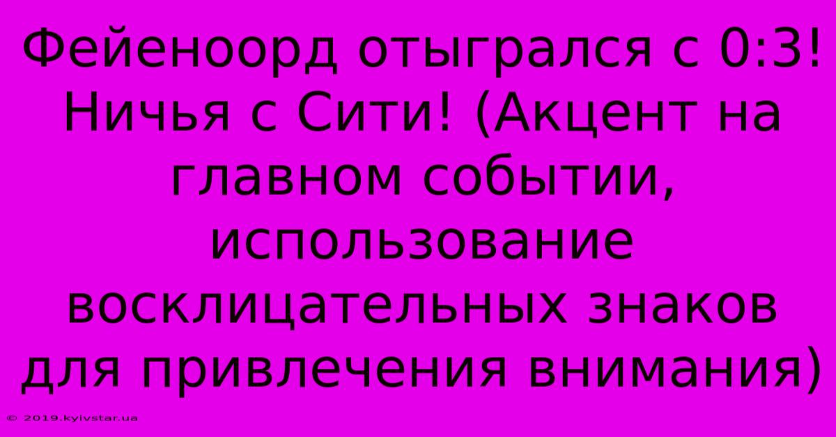 Фейеноорд Отыгрался С 0:3! Ничья С Сити! (Акцент На Главном Событии, Использование Восклицательных Знаков Для Привлечения Внимания)