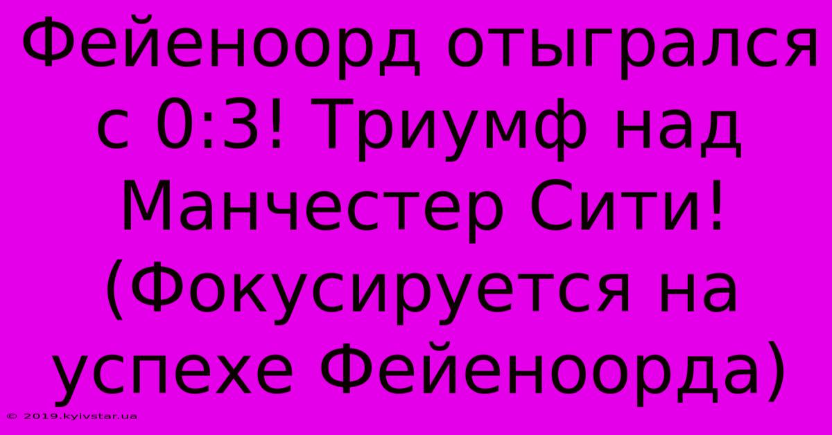 Фейеноорд Отыгрался С 0:3! Триумф Над Манчестер Сити! (Фокусируется На Успехе Фейеноорда)