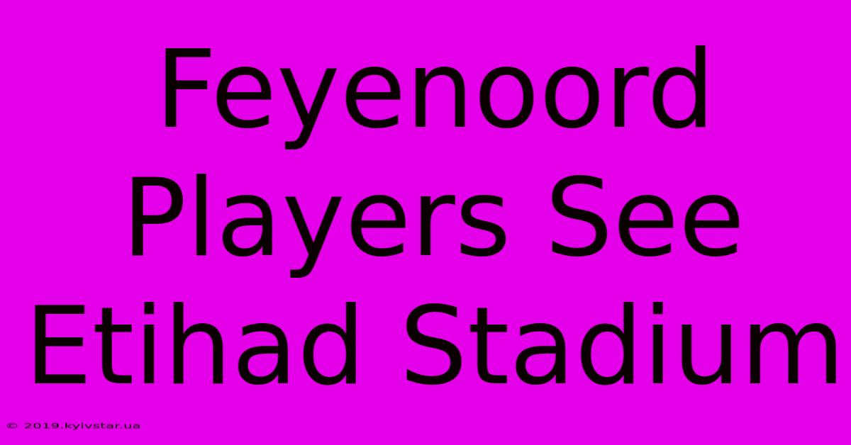 Feyenoord Players See Etihad Stadium