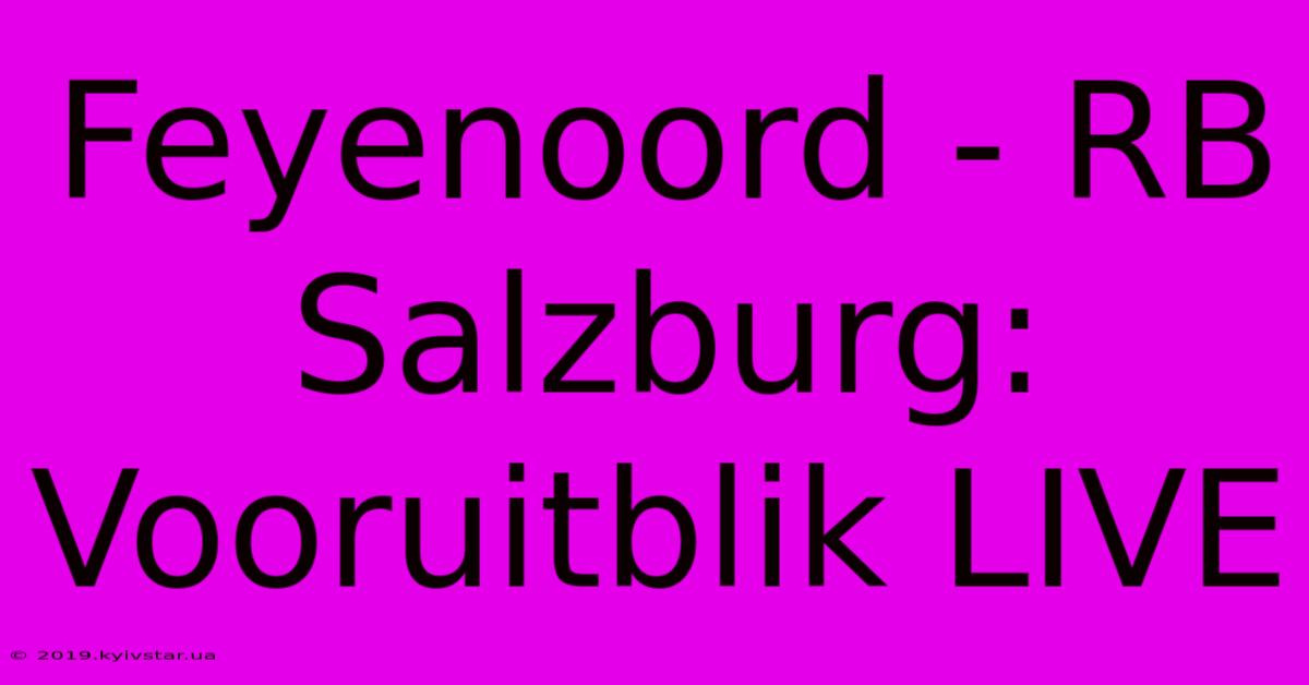 Feyenoord - RB Salzburg: Vooruitblik LIVE