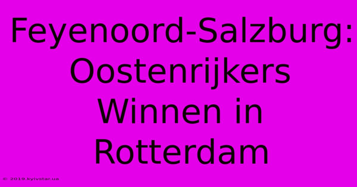 Feyenoord-Salzburg: Oostenrijkers Winnen In Rotterdam