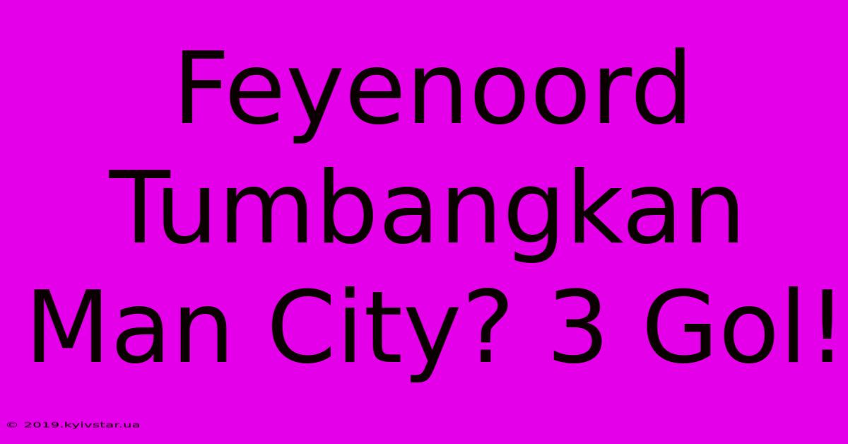 Feyenoord Tumbangkan Man City? 3 Gol!