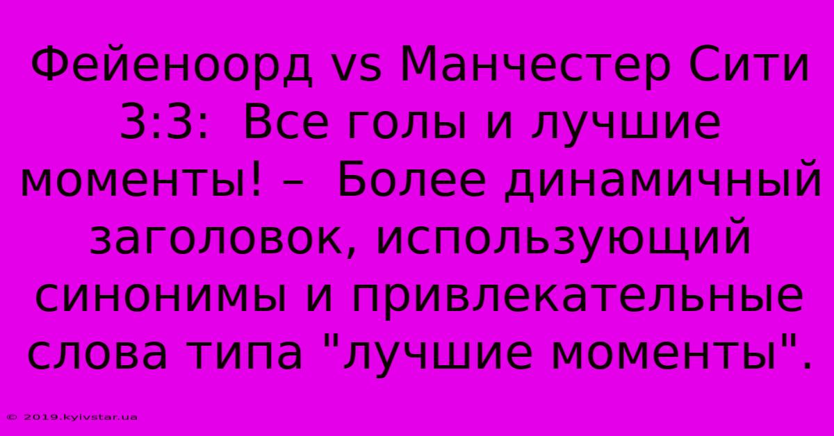 Фейеноорд Vs Манчестер Сити 3:3:  Все Голы И Лучшие Моменты! –  Более Динамичный Заголовок, Использующий Синонимы И Привлекательные Слова Типа 