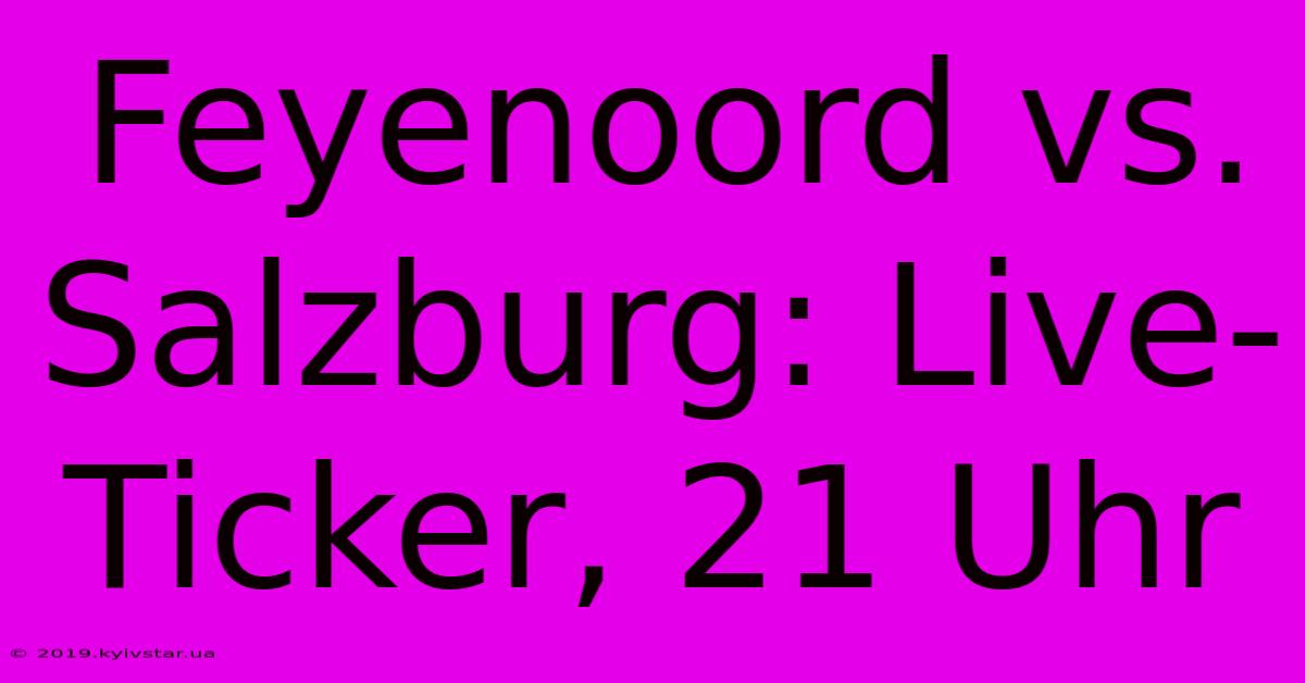 Feyenoord Vs. Salzburg: Live-Ticker, 21 Uhr