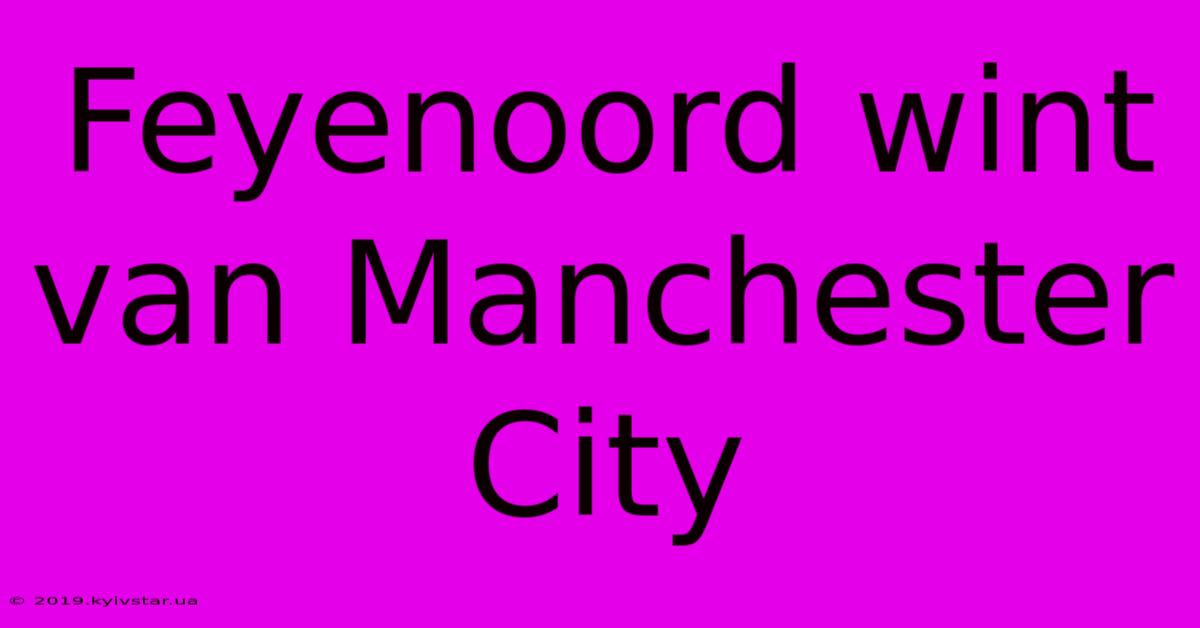 Feyenoord Wint Van Manchester City