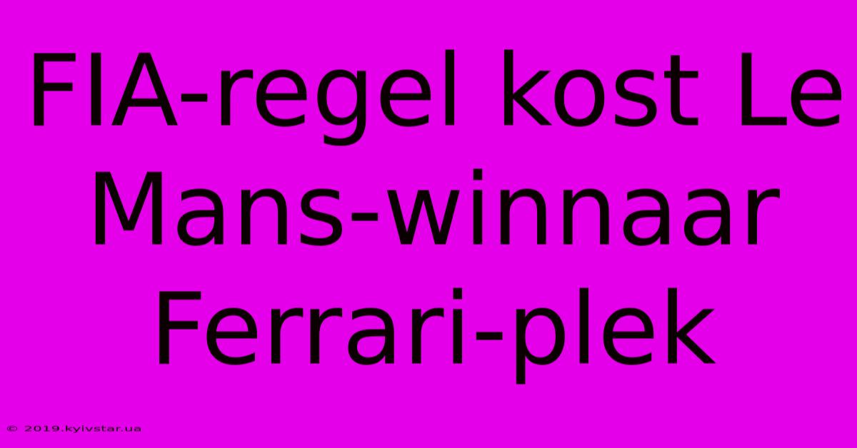 FIA-regel Kost Le Mans-winnaar Ferrari-plek