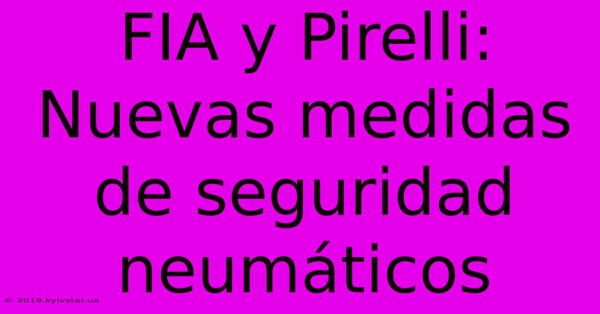 FIA Y Pirelli: Nuevas Medidas De Seguridad Neumáticos