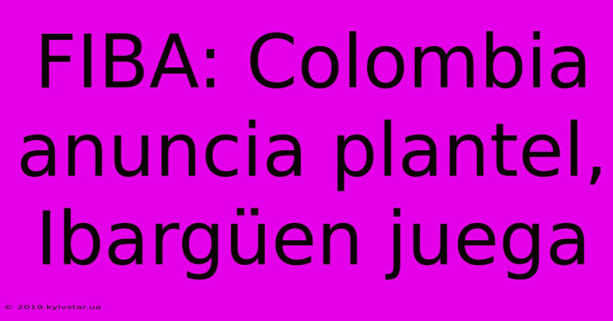 FIBA: Colombia Anuncia Plantel, Ibargüen Juega