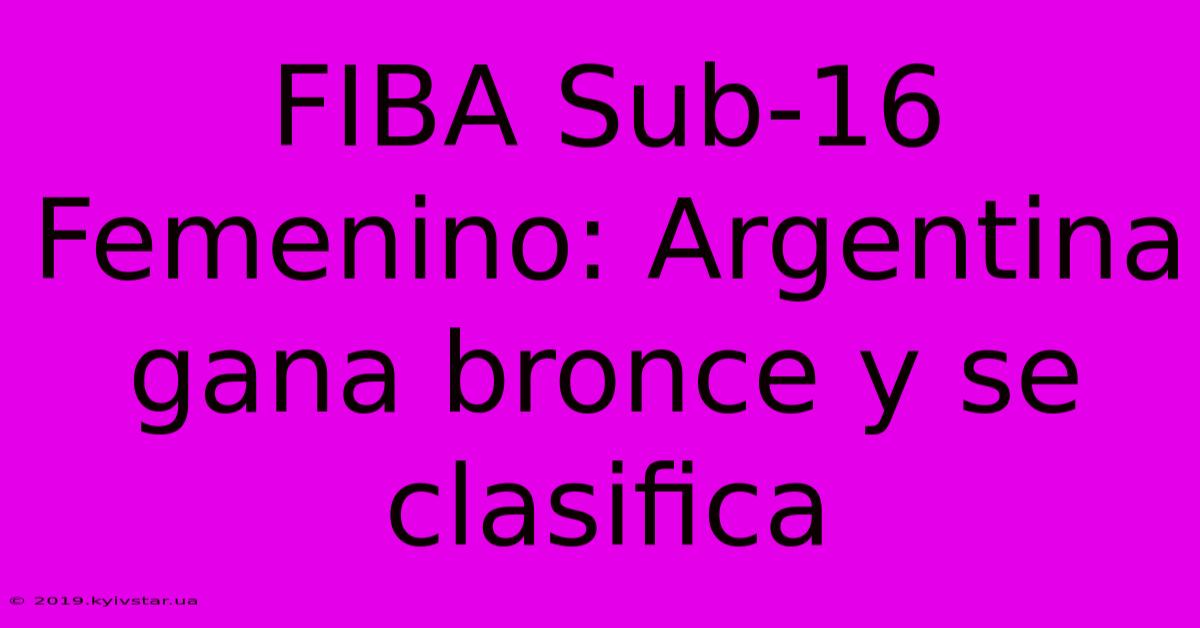 FIBA Sub-16 Femenino: Argentina Gana Bronce Y Se Clasifica 