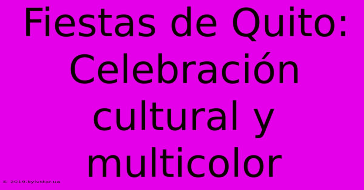 Fiestas De Quito: Celebración Cultural Y Multicolor