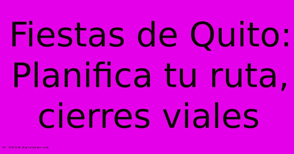 Fiestas De Quito: Planifica Tu Ruta, Cierres Viales