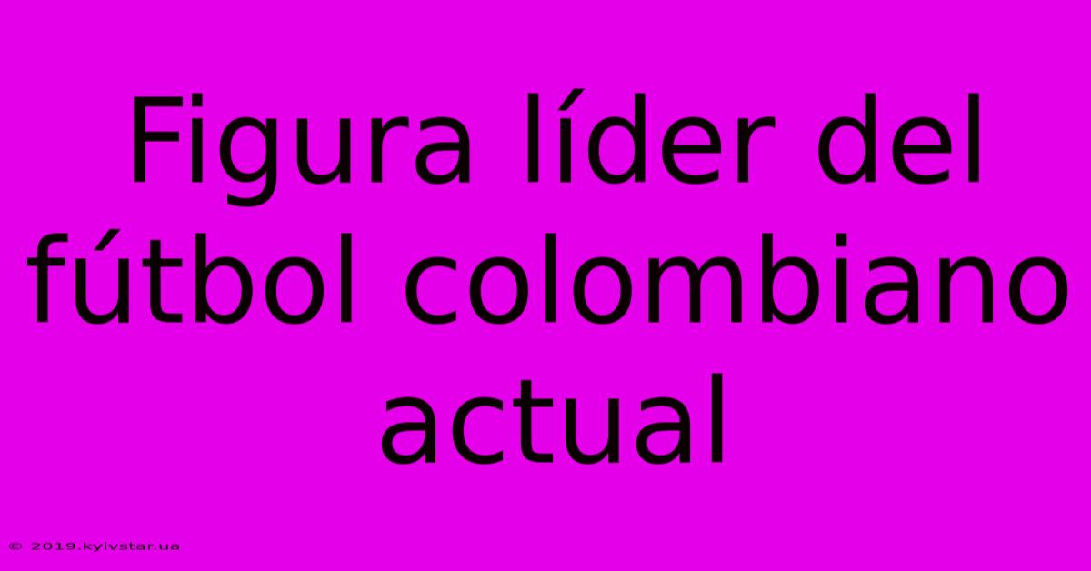 Figura Líder Del Fútbol Colombiano Actual