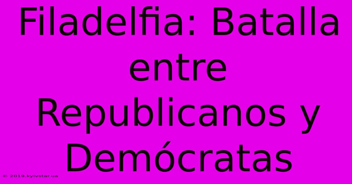 Filadelfia: Batalla Entre Republicanos Y Demócratas