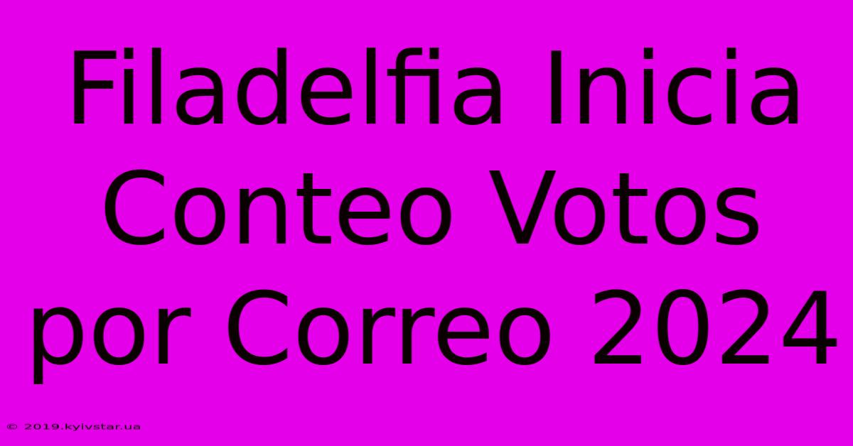 Filadelfia Inicia Conteo Votos Por Correo 2024