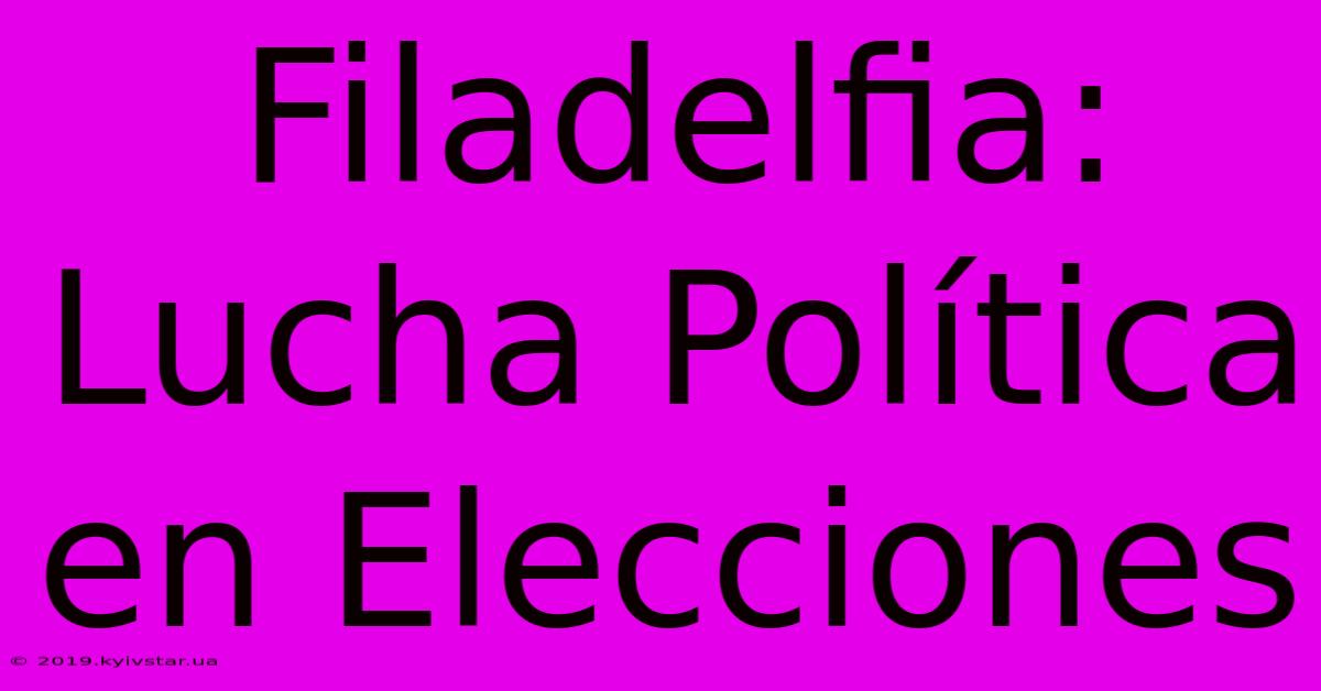 Filadelfia: Lucha Política En Elecciones 