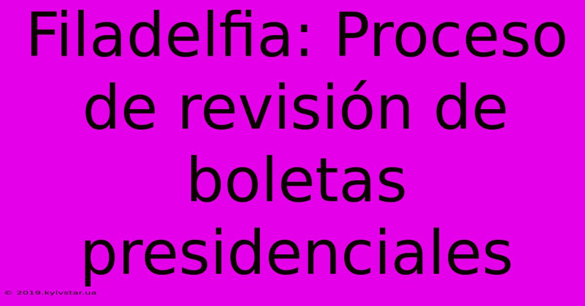 Filadelfia: Proceso De Revisión De Boletas Presidenciales