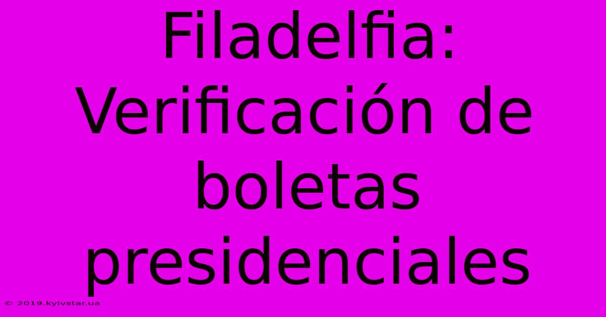 Filadelfia: Verificación De Boletas Presidenciales 