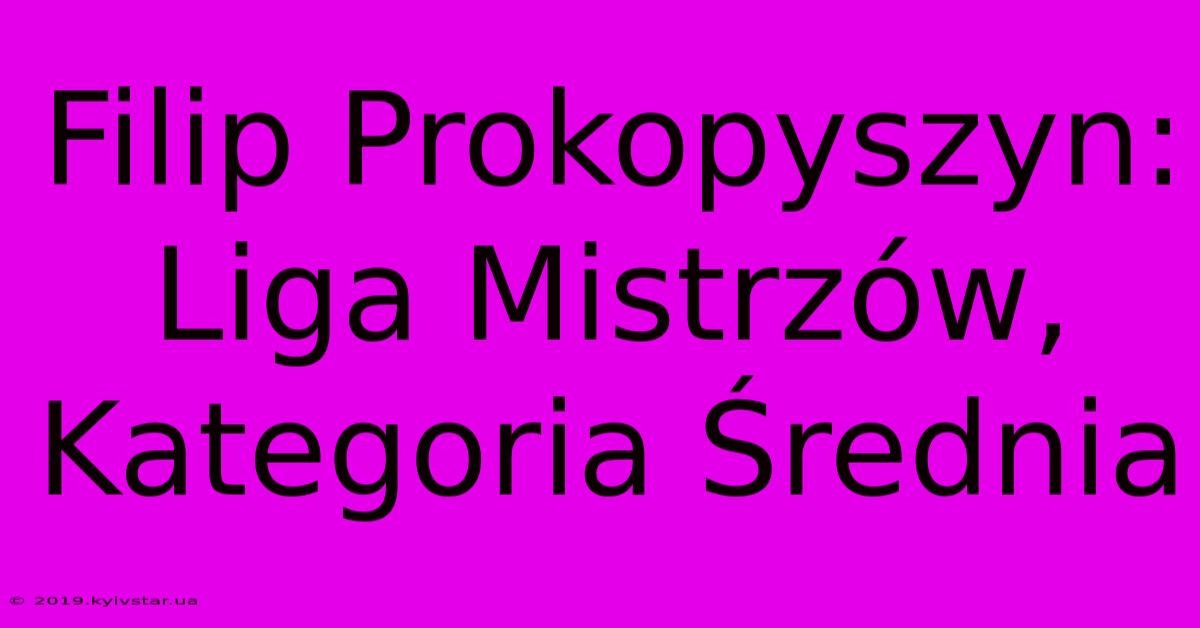 Filip Prokopyszyn: Liga Mistrzów, Kategoria Średnia