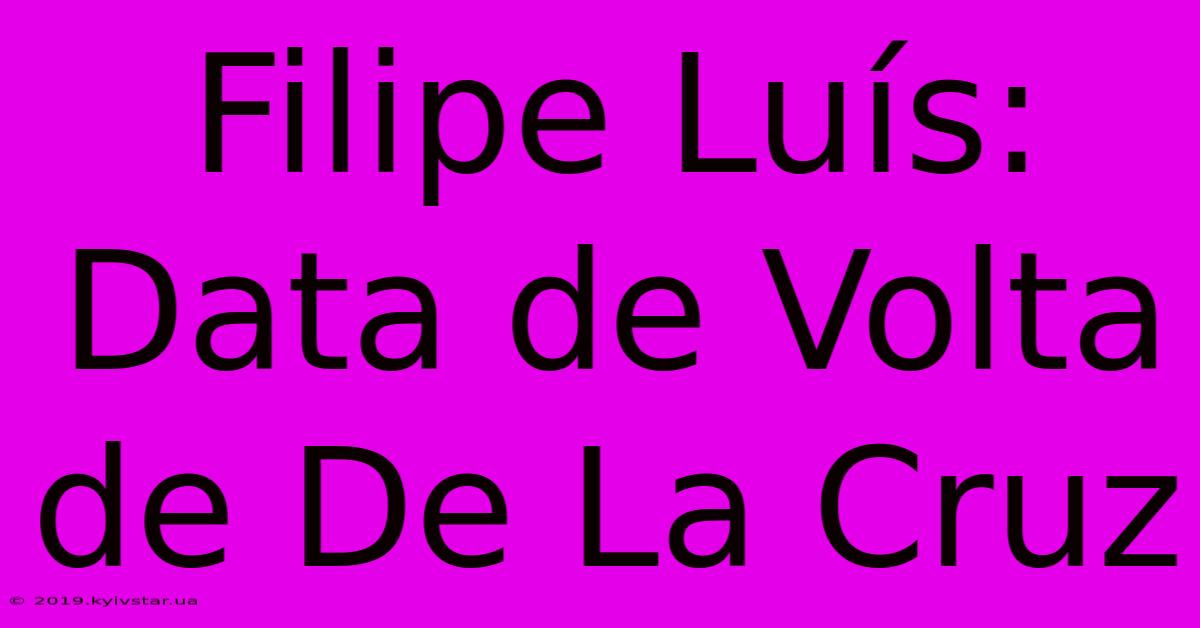 Filipe Luís: Data De Volta De De La Cruz