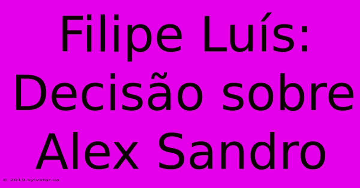 Filipe Luís: Decisão Sobre Alex Sandro