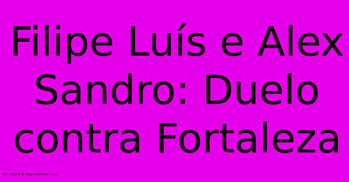 Filipe Luís E Alex Sandro: Duelo Contra Fortaleza