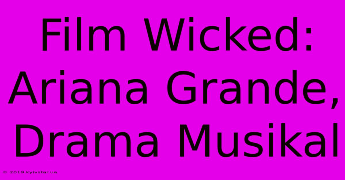 Film Wicked: Ariana Grande, Drama Musikal