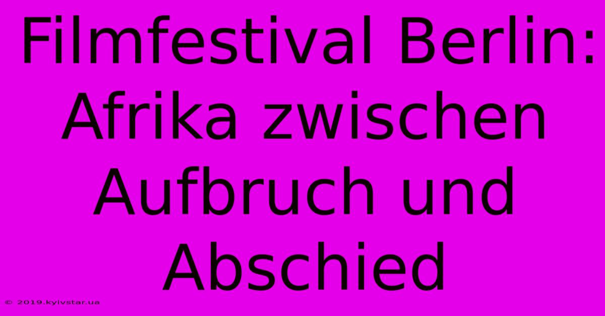 Filmfestival Berlin: Afrika Zwischen Aufbruch Und Abschied